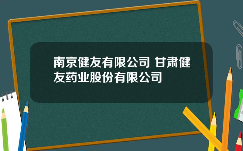 南京健友有限公司 甘肃健友药业股份有限公司